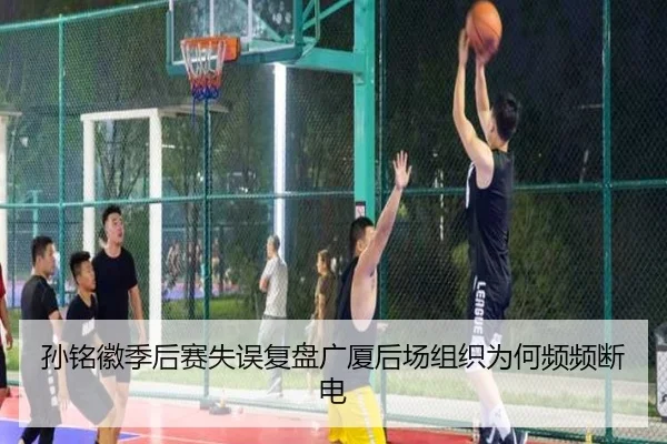 孙铭徽季后赛失误复盘广厦后场组织为何频频断电
